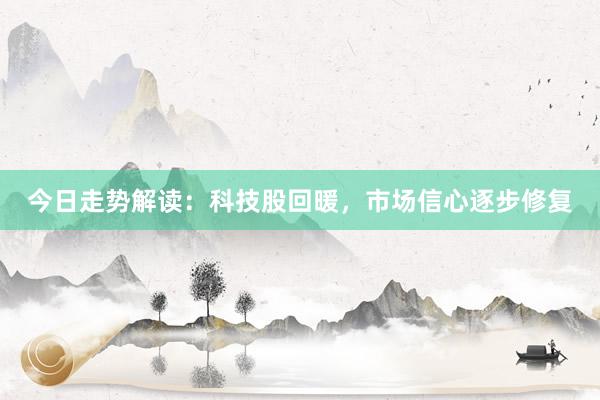 今日走势解读：科技股回暖，市场信心逐步修复