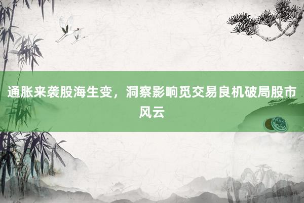 通胀来袭股海生变，洞察影响觅交易良机破局股市风云