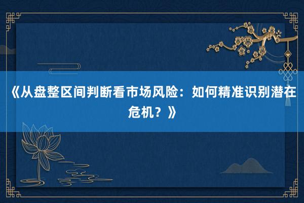 《从盘整区间判断看市场风险：如何精准识别潜在危机？》