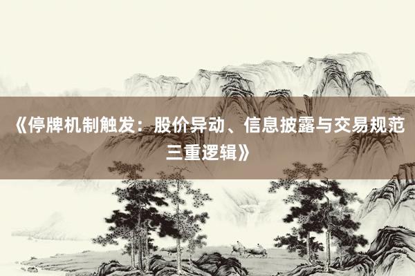 《停牌机制触发：股价异动、信息披露与交易规范三重逻辑》
