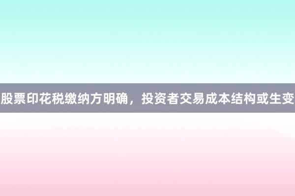 股票印花税缴纳方明确,投资者交易成本结构或生变