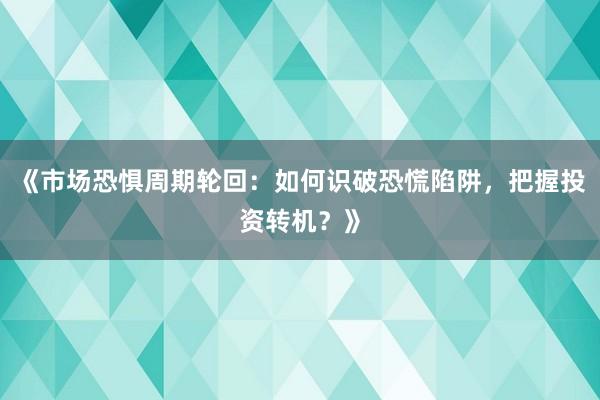 《市场恐惧周期轮回：如何识破恐慌陷阱，把握投资转机？》