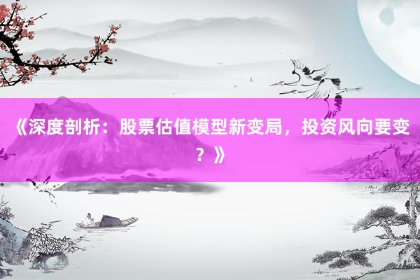 《深度剖析：股票估值模型新变局，投资风向要变？》