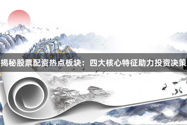 揭秘股票配资热点板块：四大核心特征助力投资决策