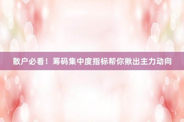 散户必看！筹码集中度指标帮你揪出主力动向