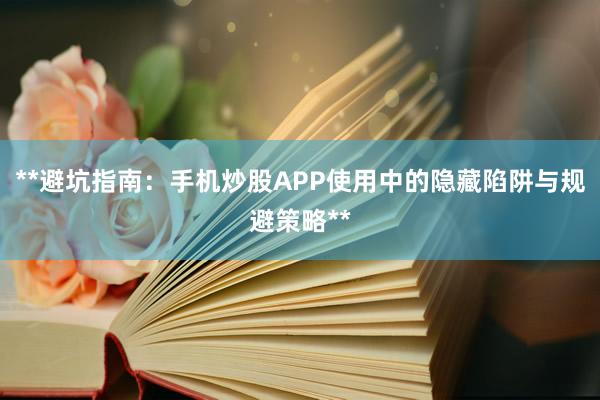**避坑指南：手机炒股APP使用中的隐藏陷阱与规避策略**