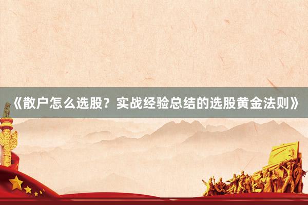 《散户怎么选股？实战经验总结的选股黄金法则》