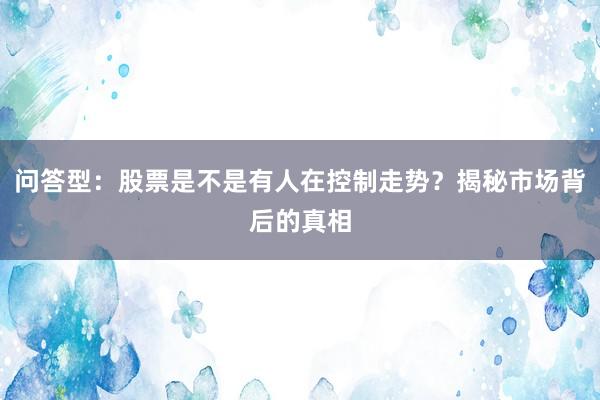问答型：股票是不是有人在控制走势？揭秘市场背后的真相