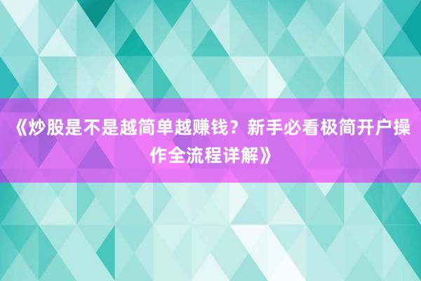 《炒股是不是越简单越赚钱？新手必看极简开户操作全流程详解》