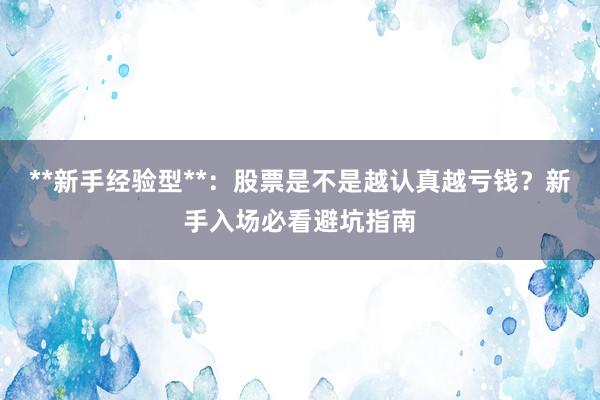 **新手经验型**：股票是不是越认真越亏钱？新手入场必看避坑指南