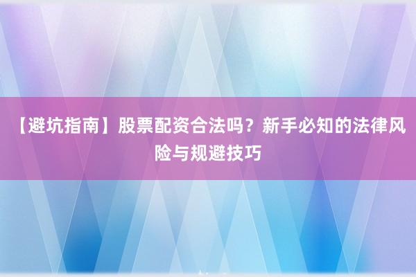 【避坑指南】股票配资合法吗？新手必知的法律风险与规避技巧