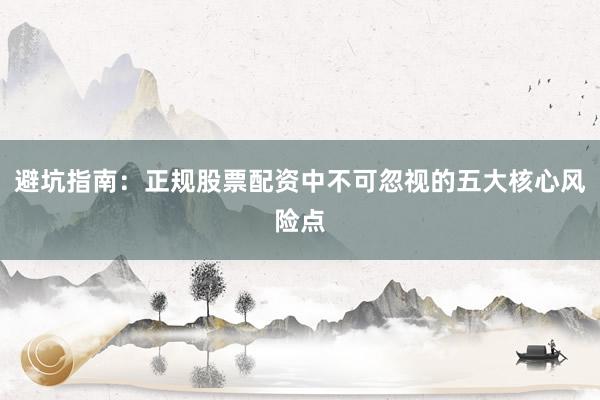避坑指南：正规股票配资中不可忽视的五大核心风险点