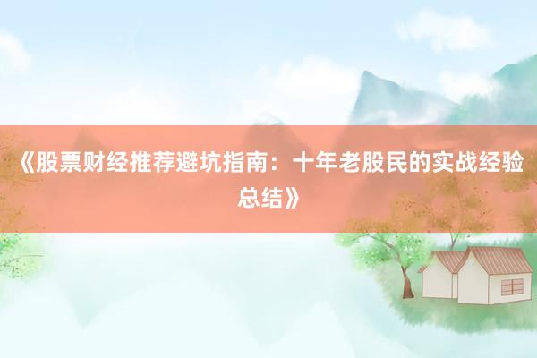 《股票财经推荐避坑指南：十年老股民的实战经验总结》