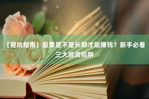 【避坑指南】股票是不是长期才能赚钱？新手必看三大投资陷阱