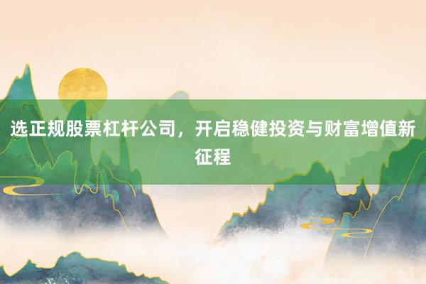 选正规股票杠杆公司，开启稳健投资与财富增值新征程