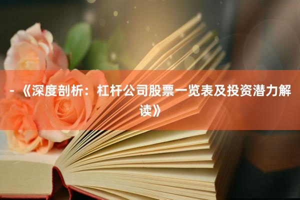 - 《深度剖析：杠杆公司股票一览表及投资潜力解读》
