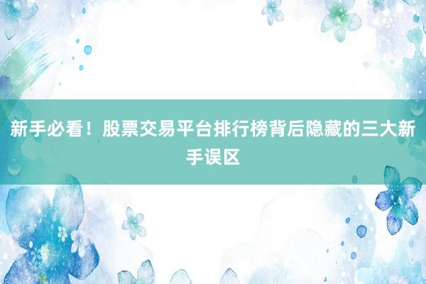 新手必看！股票交易平台排行榜背后隐藏的三大新手误区