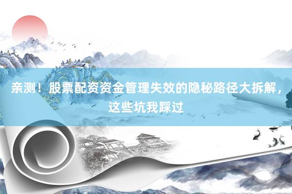 亲测！股票配资资金管理失效的隐秘路径大拆解，这些坑我踩过