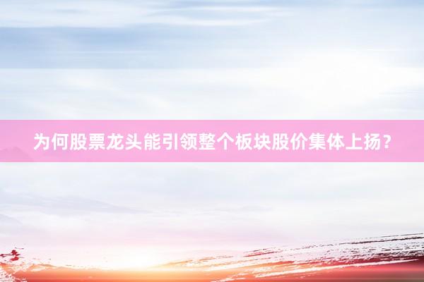 为何股票龙头能引领整个板块股价集体上扬？