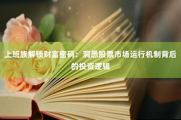 上班族解锁财富密码：洞悉股票市场运行机制背后的投资逻辑