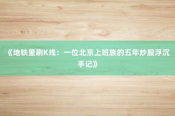 《地铁里刷K线：一位北京上班族的五年炒股浮沉手记》