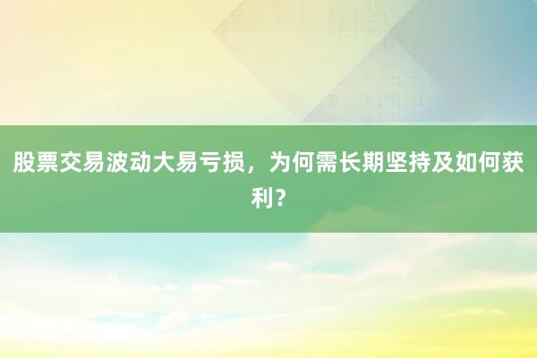 股票交易波动大易亏损，为何需长期坚持及如何获利？