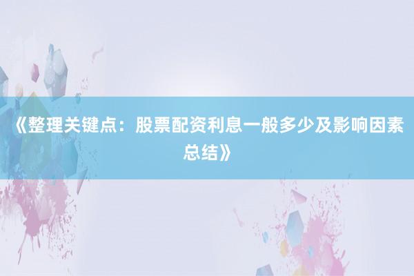 《整理关键点：股票配资利息一般多少及影响因素总结》
