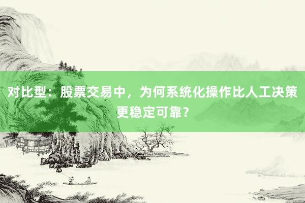 对比型：股票交易中，为何系统化操作比人工决策更稳定可靠？