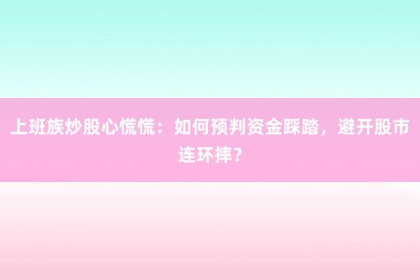 上班族炒股心慌慌：如何预判资金踩踏，避开股市连环摔？