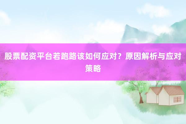 股票配资平台若跑路该如何应对？原因解析与应对策略