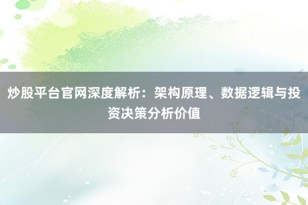 炒股平台官网深度解析：架构原理、数据逻辑与投资决策分析价值