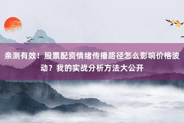 亲测有效！股票配资情绪传播路径怎么影响价格波动？我的实战分析方法大公开
