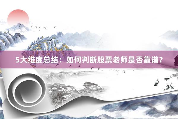 5大维度总结：如何判断股票老师是否靠谱？