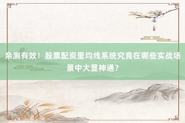 亲测有效！股票配资里均线系统究竟在哪些实战场景中大显神通？