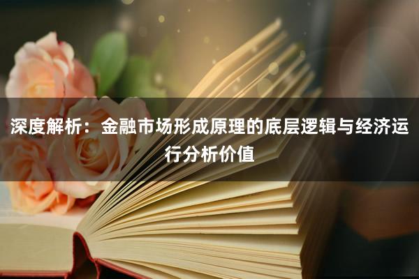 深度解析：金融市场形成原理的底层逻辑与经济运行分析价值