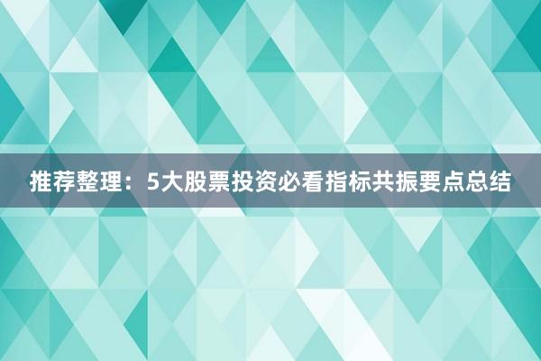 推荐整理：5大股票投资必看指标共振要点总结