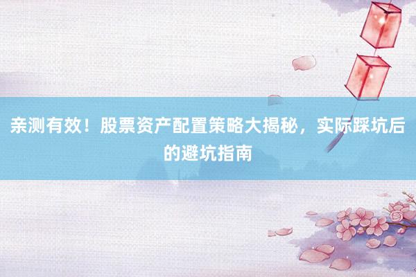 亲测有效！股票资产配置策略大揭秘，实际踩坑后的避坑指南