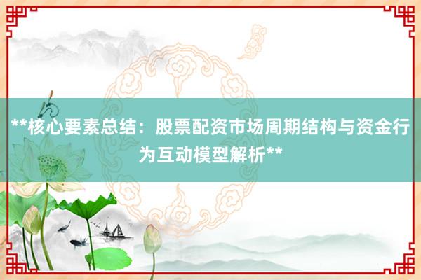 **核心要素总结：股票配资市场周期结构与资金行为互动模型解析**