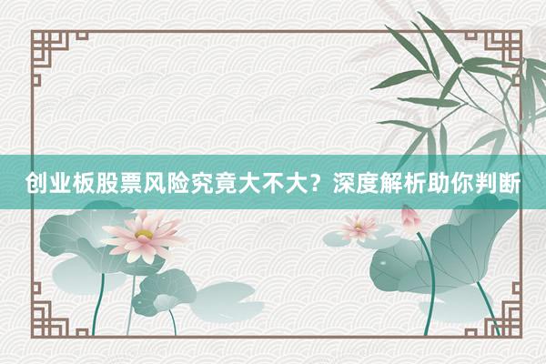 创业板股票风险究竟大不大？深度解析助你判断