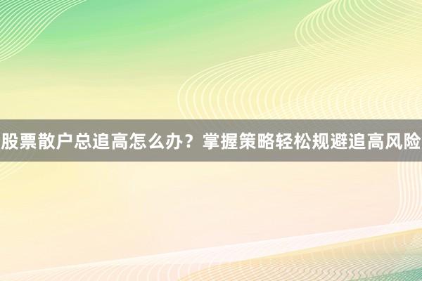 股票散户总追高怎么办？掌握策略轻松规避追高风险