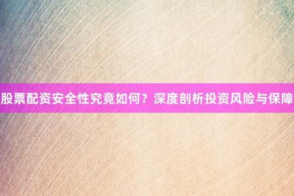 股票配资安全性究竟如何？深度剖析投资风险与保障