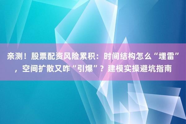 亲测！股票配资风险累积：时间结构怎么“埋雷”，空间扩散又咋“引爆”？建模实操避坑指南