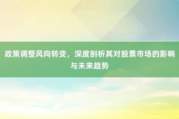 政策调整风向转变，深度剖析其对股票市场的影响与未来趋势
