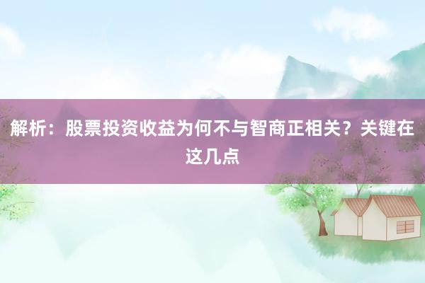 解析：股票投资收益为何不与智商正相关？关键在这几点